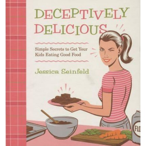 Deceptively Delicious Simple Secrets to Get Your Kids Eating Good Food