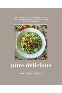 Pure Delicious More Than 150 Delectable Allergen-Free Recipes Without Gluten, Dairy, Eggs, Soy, Peanuts, Tree Nuts, Shellfish, or Cane Sugar