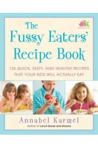 The Fussy Eaters' Recipe Book 135 Quick, Tasty, and Healthy Recipes That Your Kids Will Actually Eat