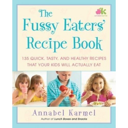 The Fussy Eaters' Recipe Book 135 Quick, Tasty, and Healthy Recipes That Your Kids Will Actually Eat