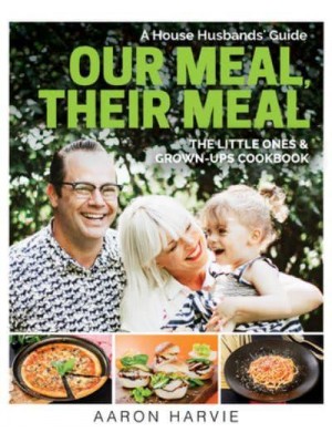 Our Meal, Their Meal A House Husbands' Guide The Little Ones & Grown-Ups Cookbook