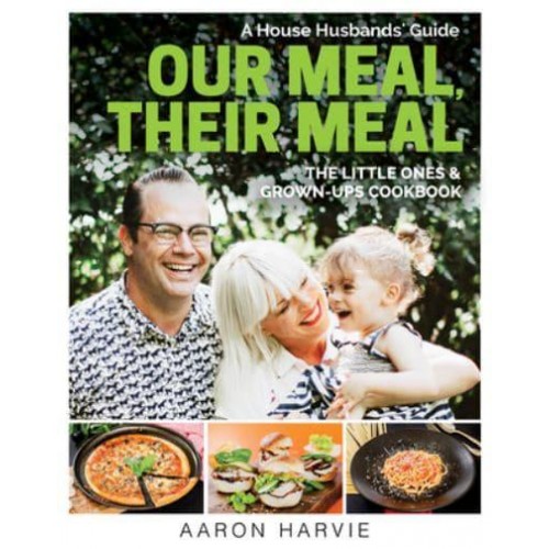 Our Meal, Their Meal A House Husbands' Guide The Little Ones & Grown-Ups Cookbook