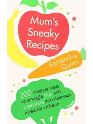 Mum's Sneaky Recipes 200 Creative Ways to Smuggle Fruit and Vegetables Into Delicious Meals for Children