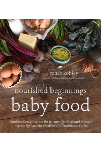 Baby Food Nutrient-Dense Recipes for Infants, Toddlers and Beyond Inspired by Ancient Wisdom and Traditional Foods - Nourished Beginnings