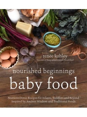 Baby Food Nutrient-Dense Recipes for Infants, Toddlers and Beyond Inspired by Ancient Wisdom and Traditional Foods - Nourished Beginnings