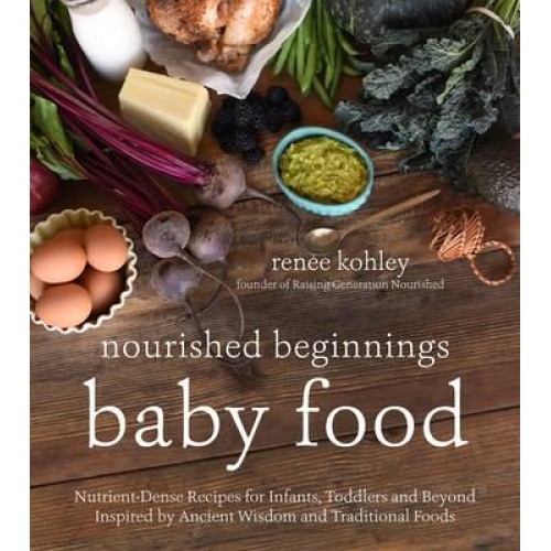 Baby Food Nutrient-Dense Recipes for Infants, Toddlers and Beyond Inspired by Ancient Wisdom and Traditional Foods - Nourished Beginnings