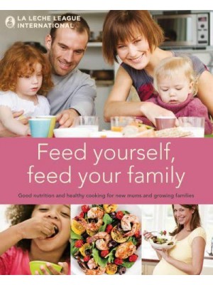 Feed Yourself, Feed Your Family Good Nutrition and Healthy Cooking for New Mums and Growing Families