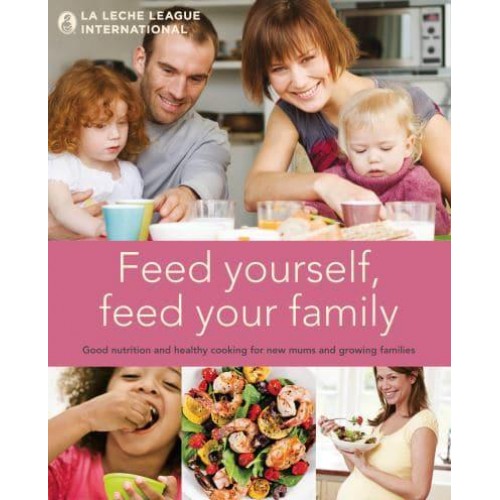Feed Yourself, Feed Your Family Good Nutrition and Healthy Cooking for New Mums and Growing Families