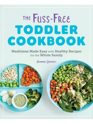The Fuss-Free Toddler Cookbook Mealtimes Made Easy With Healthy Recipes for the Whole Family