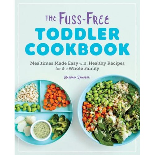 The Fuss-Free Toddler Cookbook Mealtimes Made Easy With Healthy Recipes for the Whole Family
