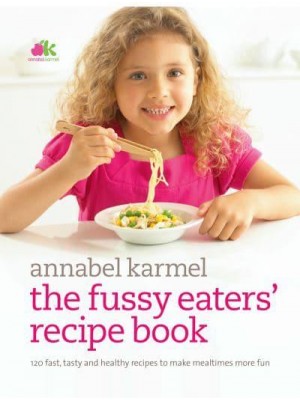The Fussy Eaters' Recipe Book 120 Fast, Tasty and Healthy Recipes to Make Mealtimes More Fun