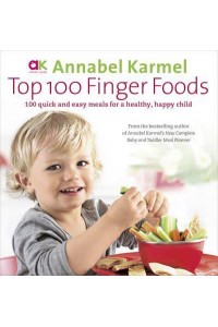 Top 100 Finger Foods 100 Quick and Easy Meals for a Healthy, Happy Child