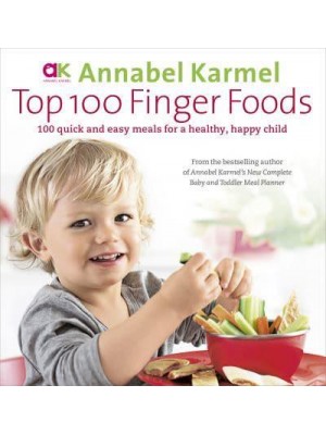 Top 100 Finger Foods 100 Quick and Easy Meals for a Healthy, Happy Child