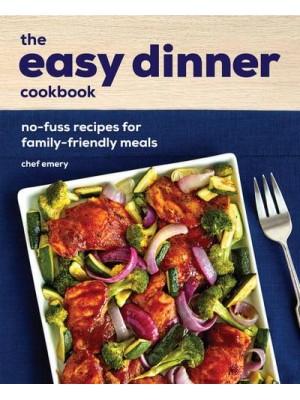 The Easy Dinner Cookbook No-Fuss Recipes for Family-Friendly Meals