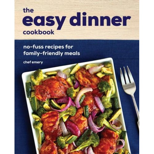 The Easy Dinner Cookbook No-Fuss Recipes for Family-Friendly Meals