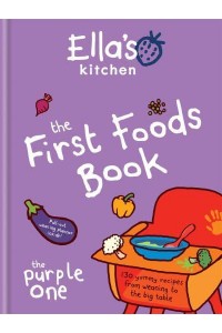 The First Foods Book 130 Yummy Recipes from Weaning to the Big Table - Ella's Kitchen