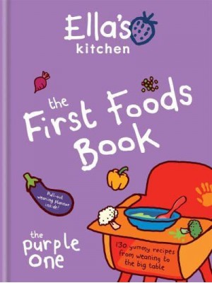 The First Foods Book 130 Yummy Recipes from Weaning to the Big Table - Ella's Kitchen