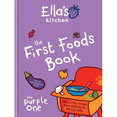 The First Foods Book 130 Yummy Recipes from Weaning to the Big Table - Ella's Kitchen