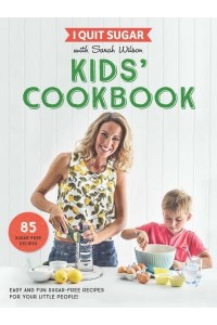 I Quit Sugar With Sarah Wilson - Kids' Cookbook Easy and Fun Sugar-Free Recipes for Your Little People