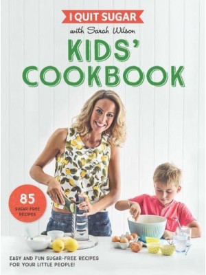 I Quit Sugar With Sarah Wilson - Kids' Cookbook Easy and Fun Sugar-Free Recipes for Your Little People