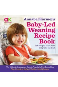 Annabel Karmel's Baby-Led Weaning Recipe Book 120 Recipes to Let Your Baby Take the Lead