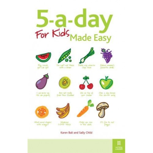 5-A-Day for Kids Made Easy Quick and Easy Recipes and Tips to Feed Your Child More Fruit and Vegetables and Convert Fussy Eaters
