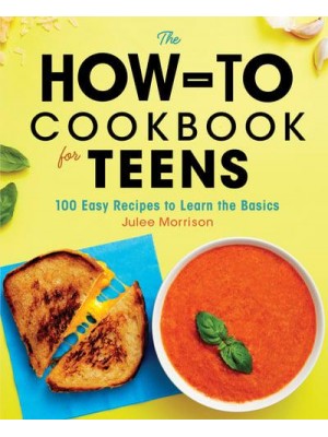 The How-To Cookbook for Teens 100 Easy Recipes to Learn the Basics
