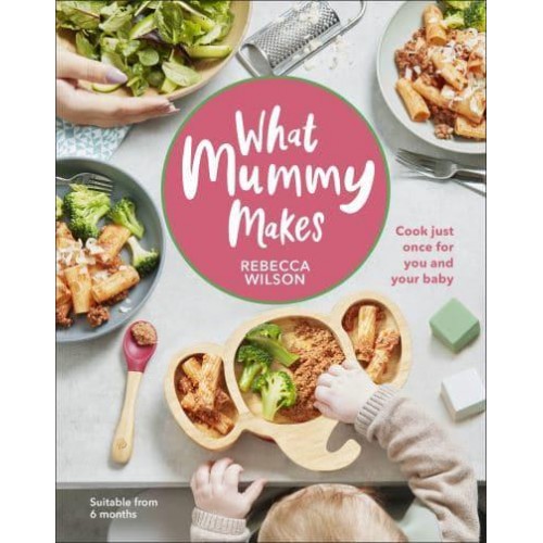 What Mummy Makes Cook Just Once for You and Your Baby