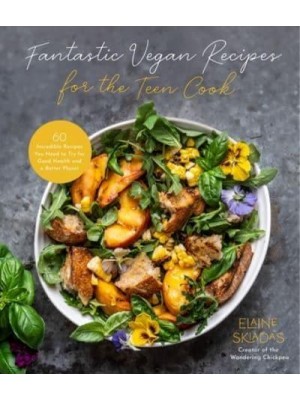 Fantastic Vegan Recipes for the Teen Cook 60 Incredible Recipes You Need to Try for Good Health and a Better Planet