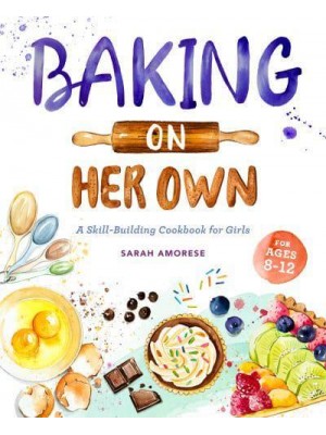 Baking on Her Own A Skill-Building Cookbook for Girls