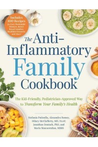 The Anti-Inflammatory Family Cookbook The Kid-Friendly, Pediatrician-Approved Way to Transform Your Family's Health
