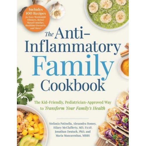 The Anti-Inflammatory Family Cookbook The Kid-Friendly, Pediatrician-Approved Way to Transform Your Family's Health