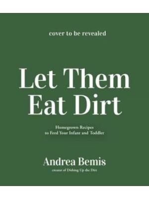 Let Them Eat Dirt Homegrown Recipes to Feed Your Infant and Toddler