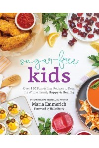 Sugar-Free Kids Over 150 Fun & Easy Recipes to Keep the Whole Family Happy & Healthy