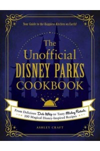The Unofficial Disney Parks Cookbook From Delicious Dole Whip to Tasty Mickey Pretzels, 100 Magical Disney-Inspired Recipes - Unofficial Cookbook