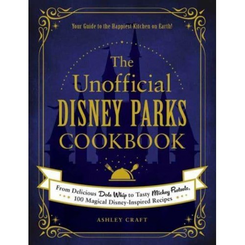 The Unofficial Disney Parks Cookbook From Delicious Dole Whip to Tasty Mickey Pretzels, 100 Magical Disney-Inspired Recipes - Unofficial Cookbook