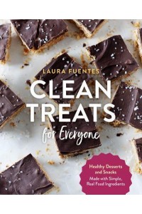 Clean Treats for Everyone Healthy Desserts and Snacks Made With Simple, Real Food Ingredients