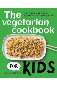 The Vegetarian Cookbook for Kids Easy, Skill-Building Recipes for Young Chefs