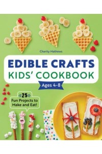 Edible Crafts Kids' Cookbook Ages 4-8 25 Fun Projects to Make and Eat!