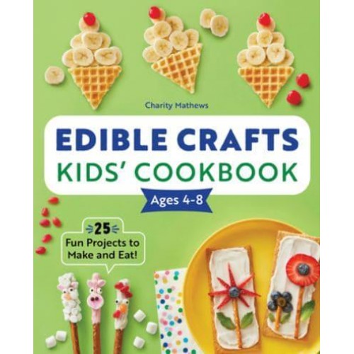 Edible Crafts Kids' Cookbook Ages 4-8 25 Fun Projects to Make and Eat!