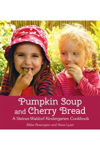 Pumpkin Soup and Cherry Bread A Steiner-Waldorf Kindergarten Cookbook