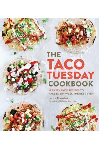 The Taco Tuesday Cookbook 52 Tasty Taco Recipes to Make Every Week the Best Ever