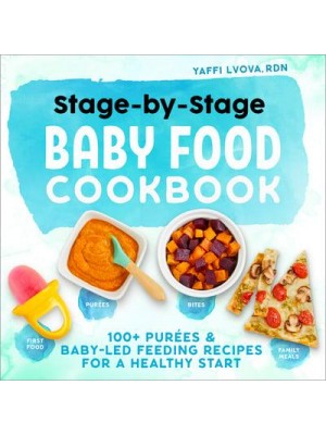 Stage-By-Stage Baby Food Cookbook 100+ Purées and Baby-Led Feeding Recipes for a Healthy Start