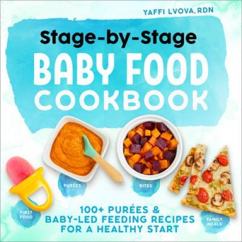 Stage-By-Stage Baby Food Cookbook 100+ Purées and Baby-Led Feeding Recipes for a Healthy Start