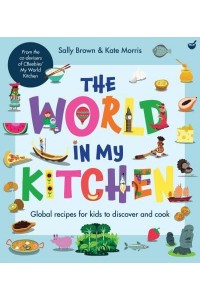 The World in My Kitchen Global Recipes for Kids to Discover and Cook