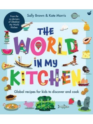 The World in My Kitchen Global Recipes for Kids to Discover and Cook