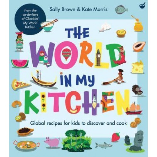 The World in My Kitchen Global Recipes for Kids to Discover and Cook