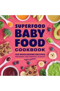 Superfood Baby Food Cookbook 100 Wholesome Recipes for Babies (And Parents) to Enjoy