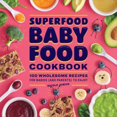 Superfood Baby Food Cookbook 100 Wholesome Recipes for Babies (And Parents) to Enjoy