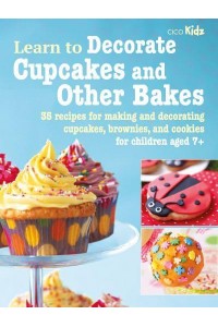 Learn to Decorate Cupcakes and Other Bakes 35 Recipes for Making and Decorating Cupcakes, Brownies, and Cookies - Learn To